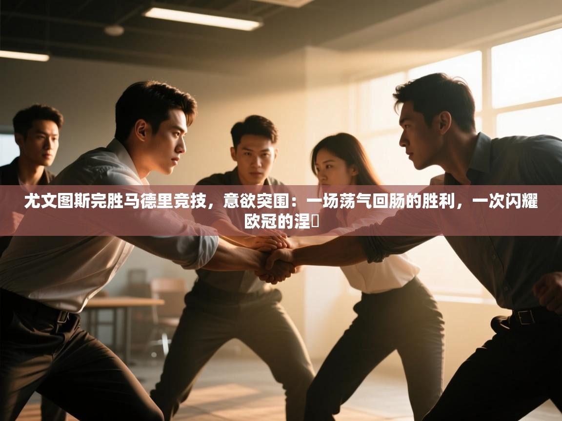 尤文图斯完胜马德里竞技,意欲突围:一场荡气回肠的胜利,一次闪耀欧冠的涅槃 第2张