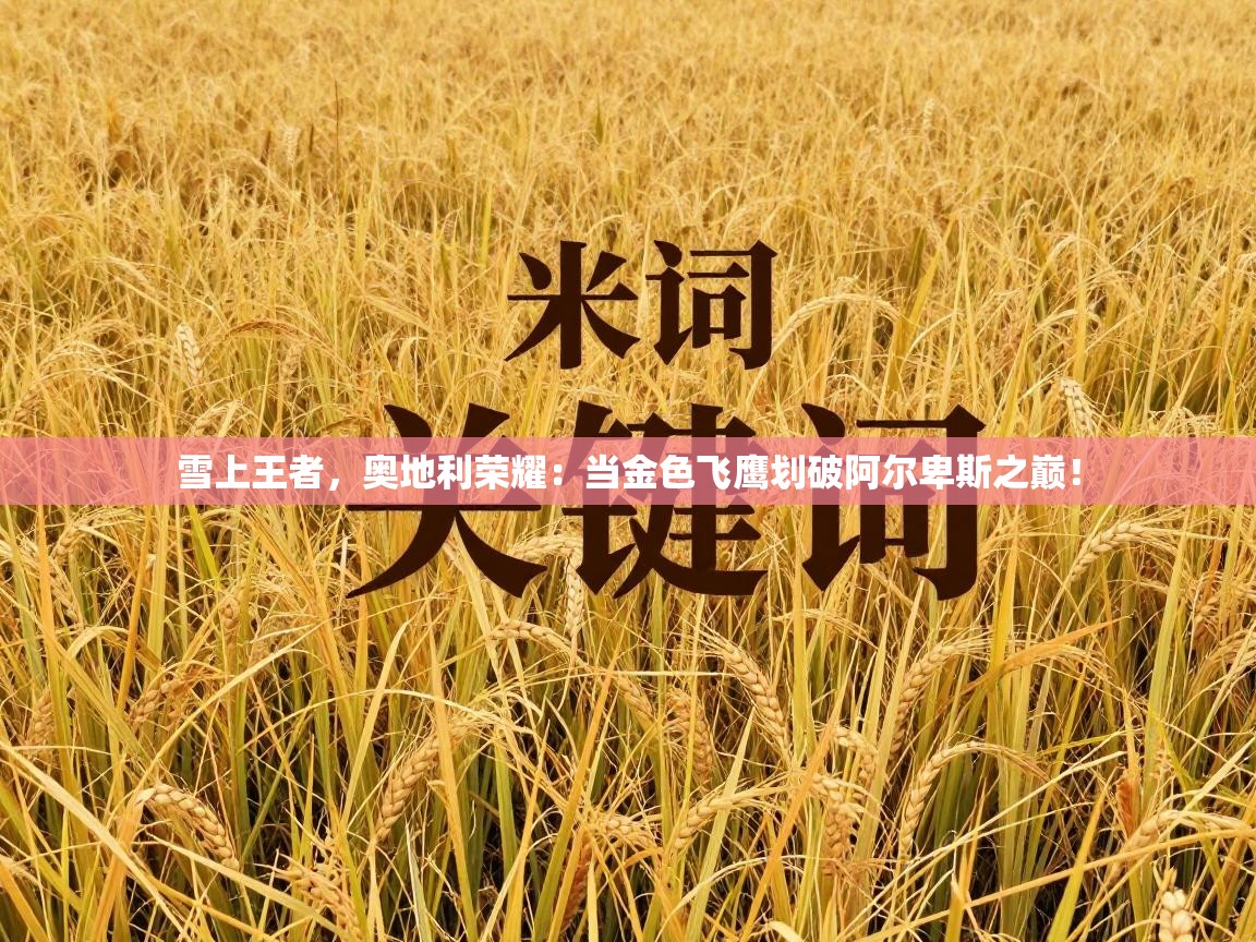 雪上王者，奥地利荣耀：当金色飞鹰划破阿尔卑斯之巅！