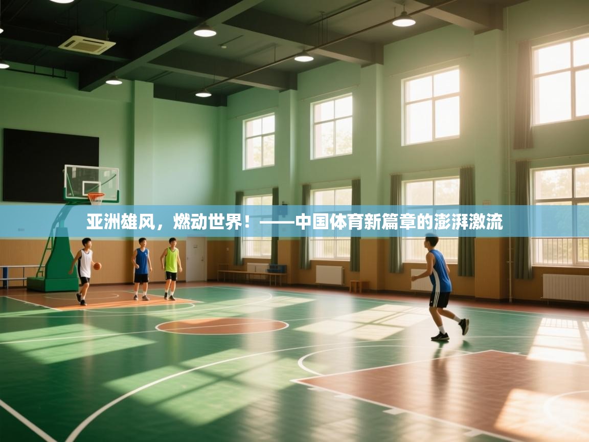 亚洲雄风，燃动世界！——中国体育新篇章的澎湃激流  第1张