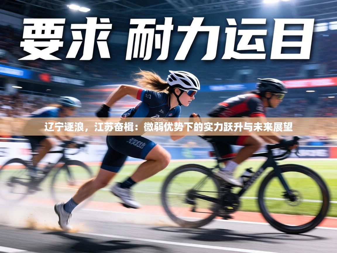 辽宁逐浪,江苏奋楫:微弱优势下的实力跃升与未来展望 第2张